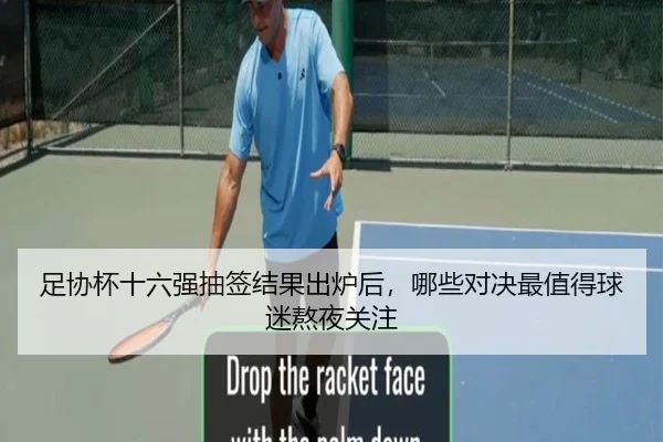 足协杯十六强抽签结果出炉后，哪些对决最值得球迷熬夜关注 | MAIQIU